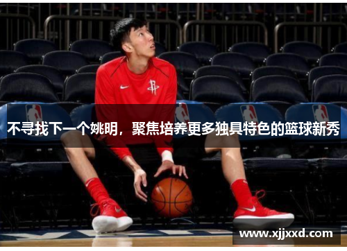 不寻找下一个姚明，聚焦培养更多独具特色的篮球新秀
