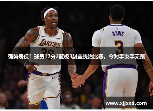 强势表现！球员17分2篮板3封盖统治比赛，令对手束手无策