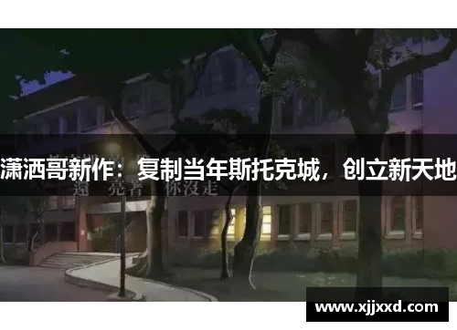潇洒哥新作：复制当年斯托克城，创立新天地